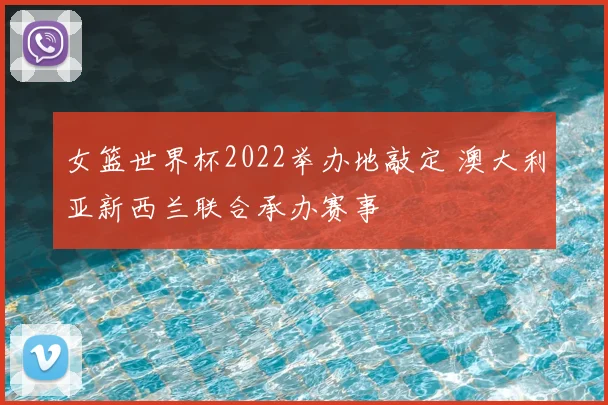 女篮世界杯2022举办地敲定 澳大利亚新西兰联合承办赛事