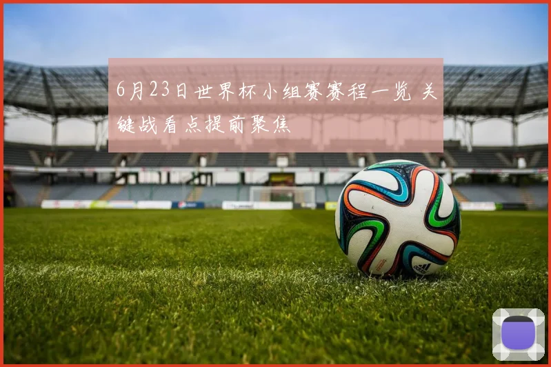 6月23日世界杯小组赛赛程一览 关键战看点提前聚焦