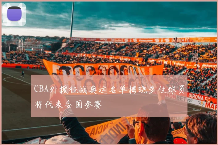 CBA外援征战奥运名单揭晓多位球员将代表各国参赛