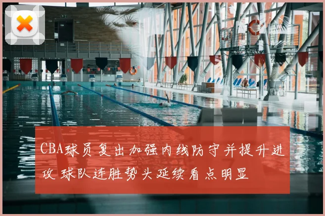 CBA球员复出加强内线防守并提升进攻 球队连胜势头延续看点明显