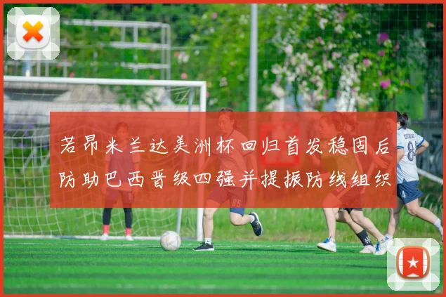 若昂米兰达美洲杯回归首发稳固后防助巴西晋级四强并提振防线组织