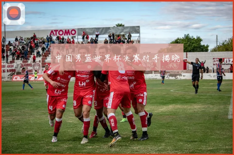 中国男篮世界杯决赛对手揭晓