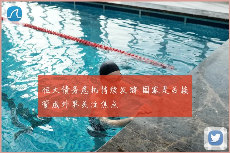 恒大债务危机持续发酵 国家是否接管成外界关注焦点