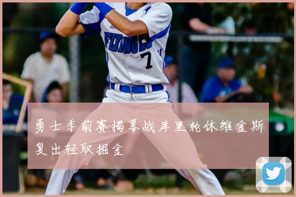 勇士季前赛揭幕战库里轮休维金斯复出轻取掘金