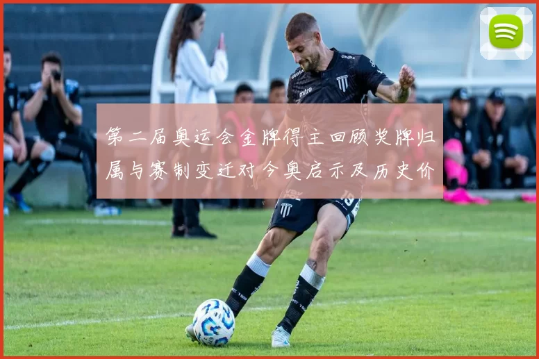 第二届奥运会金牌得主回顾奖牌归属与赛制变迁对今奥启示及历史价值解读