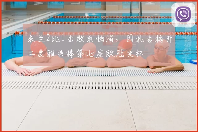 米兰2比1击败利物浦，因扎吉梅开二度雅典捧第七座欧冠奖杯