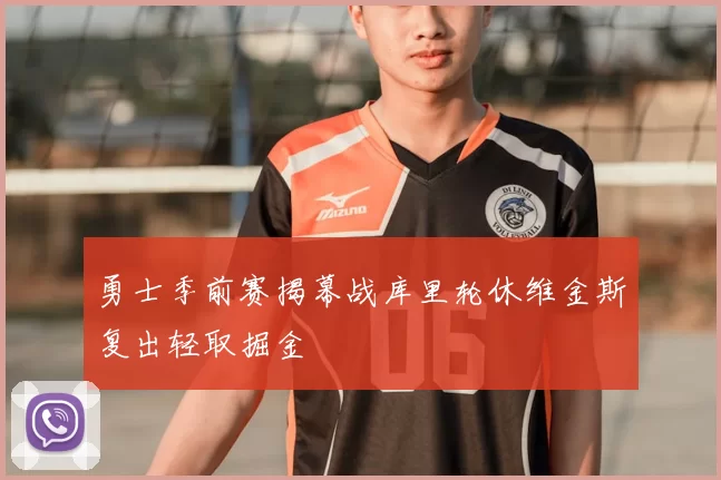 勇士季前赛揭幕战库里轮休维金斯复出轻取掘金