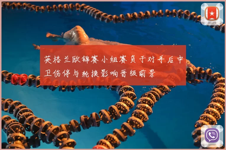 英格兰欧锦赛小组赛负于对手后中卫伤停与轮换影响晋级前景