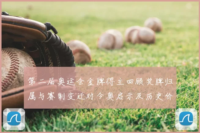 第二届奥运会金牌得主回顾奖牌归属与赛制变迁对今奥启示及历史价值解读