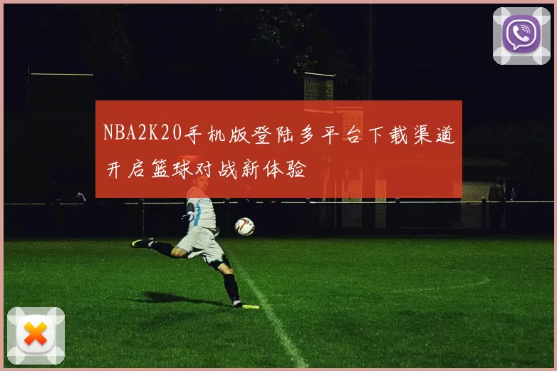 NBA2K20手机版登陆多平台下载渠道开启篮球对战新体验