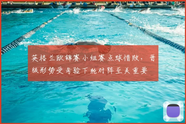 英格兰欧锦赛小组赛点球惜败，晋级形势受考验下轮对阵至关重要