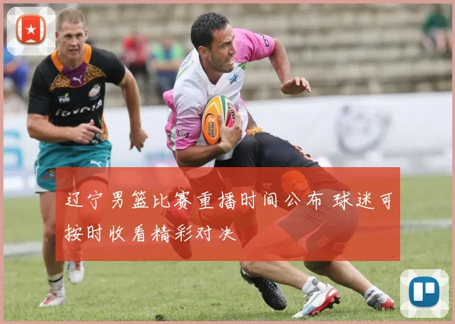 辽宁男篮比赛重播时间公布 球迷可按时收看精彩对决